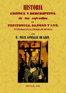 Historia crítica y descriptiva de las cofradías penitencia, sangre y luz fundadas en la ciudad de Sevilla