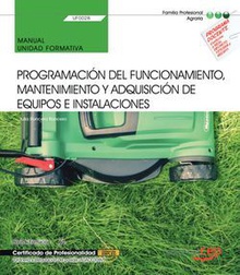Manual. Programación del funcionamiento, mantenimiento y adquisición de equipos e instalaciones (UF0028). Certificados de profesionalidad. Jardinería y restauración del paisaje (AGAO0308)
