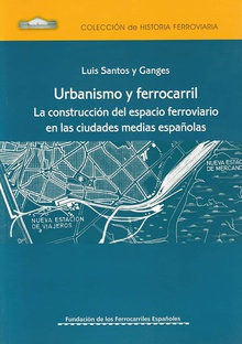 Urbanismo y Ferrocarril. La construcción del espacio ferroviario en las ciudades medias españolas.