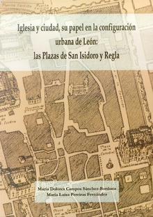 Iglesia y ciudad, su papel en la configuración urbana de León: las plazas de San Isidoro y Regla.